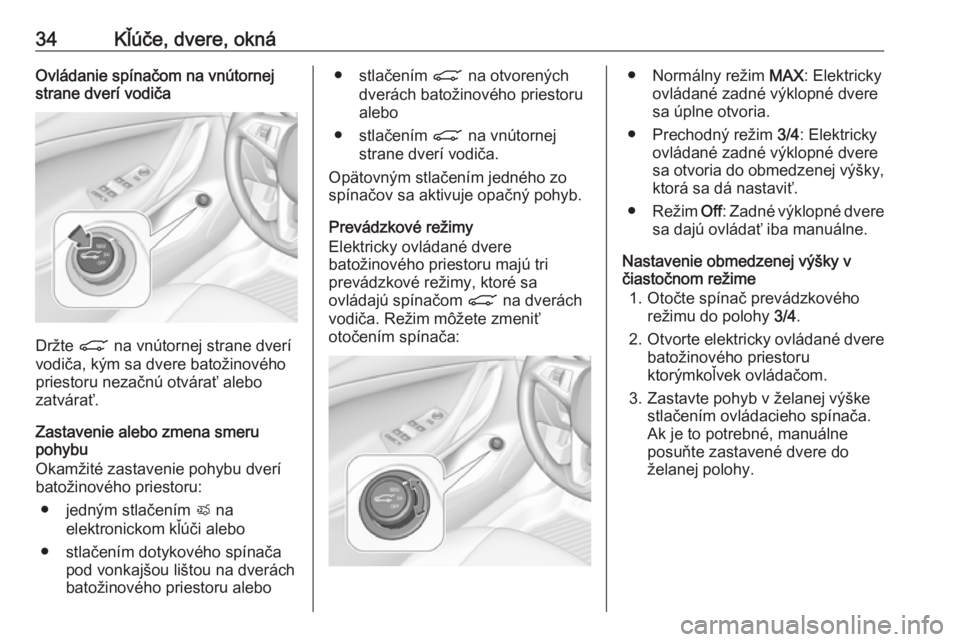 OPEL ASTRA K 2018.75  Používateľská príručka (in Slovak) 34Kľúče, dvere, oknáOvládanie spínačom na vnútornej
strane dverí vodiča
Držte  C na vnútornej strane dverí
vodiča, kým sa dvere batožinového
priestoru nezačnú otvárať alebo
zatvá