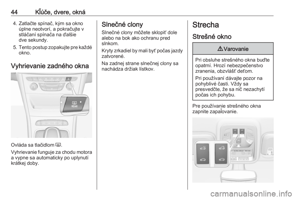 OPEL ASTRA K 2018.75  Používateľská príručka (in Slovak) 44Kľúče, dvere, okná4. Zatlačte spínač, kým sa oknoúplne neotvorí, a pokračujte v
stláčaní spínača na ďalšie
dve sekundy.
5. Tento postup zopakujte pre každé
okno.
Vyhrievanie zadn