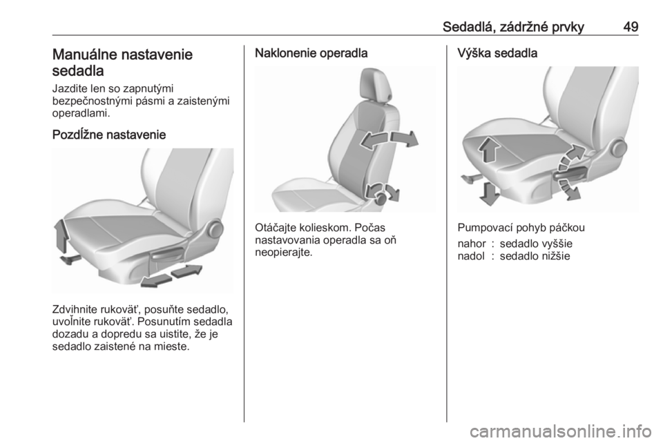 OPEL ASTRA K 2018.75  Používateľská príručka (in Slovak) Sedadlá, zádržné prvky49Manuálne nastaveniesedadla
Jazdite len so zapnutými
bezpečnostnými pásmi a zaistenými
operadlami.
Pozdĺžne nastavenie
Zdvihnite rukoväť, posuňte sedadlo,
uvoľni