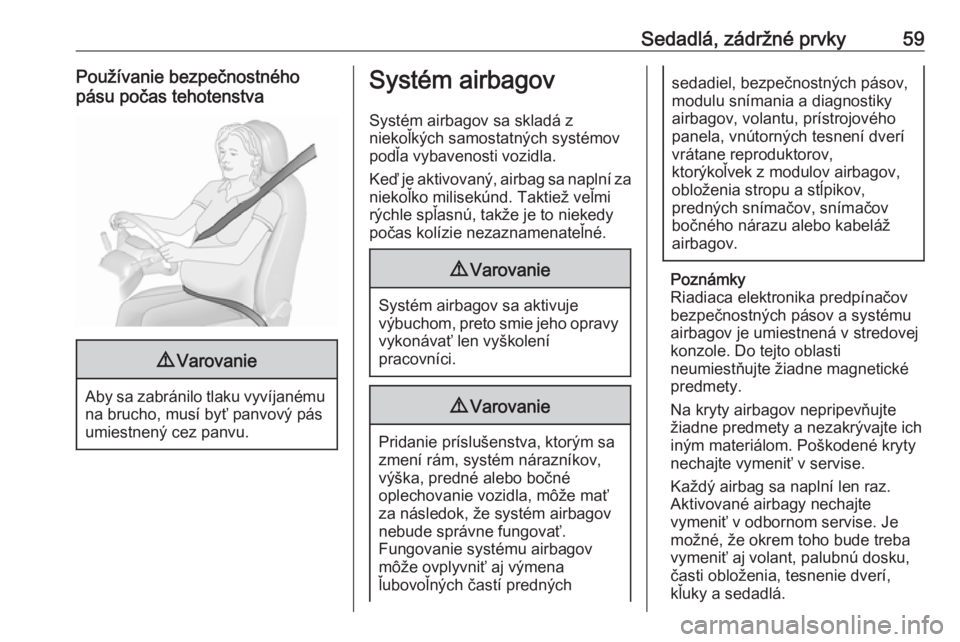 OPEL ASTRA K 2018.75  Používateľská príručka (in Slovak) Sedadlá, zádržné prvky59Používanie bezpečnostného
pásu počas tehotenstva9 Varovanie
Aby sa zabránilo tlaku vyvíjanému
na brucho, musí byť panvový pás
umiestnený cez panvu.
Systém ai