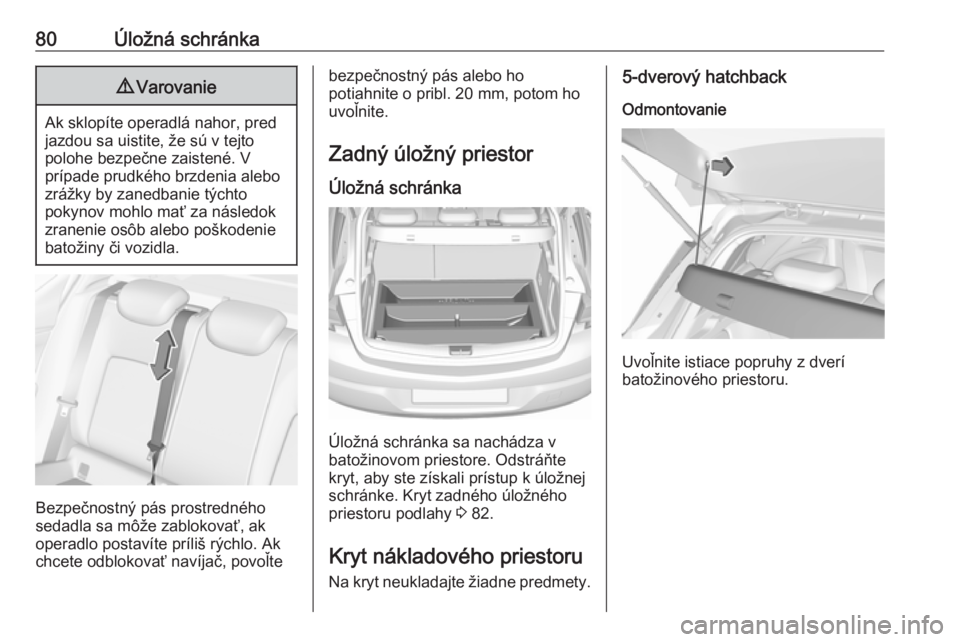 OPEL ASTRA K 2018.75  Používateľská príručka (in Slovak) 80Úložná schránka9Varovanie
Ak sklopíte operadlá nahor, pred
jazdou sa uistite, že sú v tejto
polohe bezpečne zaistené. V
prípade prudkého brzdenia alebo
zrážky by zanedbanie týchto
pok