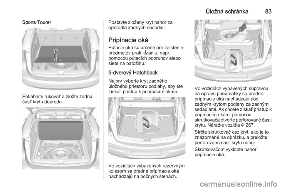 OPEL ASTRA K 2018.75  Používateľská príručka (in Slovak) Úložná schránka83Sports Tourer
Potiahnite rukoväť a zložte zadnú
časť krytu dopredu.
Postavte zložený kryt nahor za
operadlá zadných sedadiel.
Pripínacie oká
Pútacie oká sú určené