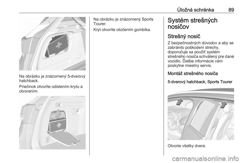OPEL ASTRA K 2018.75  Používateľská príručka (in Slovak) Úložná schránka89
Na obrázku je znázornený 5-dverový
hatchback.
Priečinok otvoríte odistením krytu a
otvorením.
Na obrázku je znázornený Sports
Tourer.
Kryt otvoríte otočením gombík