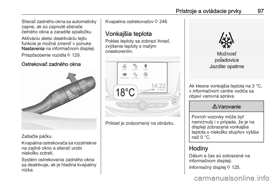 OPEL ASTRA K 2018.75  Používateľská príručka (in Slovak) Prístroje a ovládacie prvky97Stierač zadného okna sa automaticky
zapne, ak sú zapnuté stierače
čelného okna a zaradíte spiatočku.
Aktiváciu alebo deaktiváciu tejto
funkcie je možné zmen