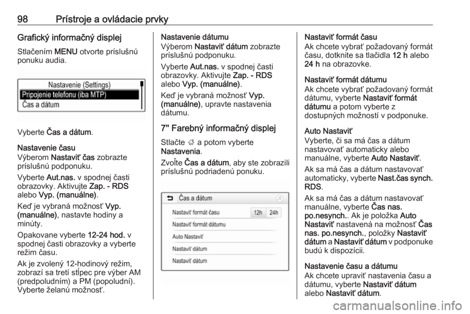 OPEL ASTRA K 2018.75  Používateľská príručka (in Slovak) 98Prístroje a ovládacie prvkyGrafický informačný displejStlačením  MENU otvorte príslušnú
ponuku audia.
Vyberte  Čas a dátum .
Nastavenie času
Výberom  Nastaviť čas  zobrazte
prísluš
