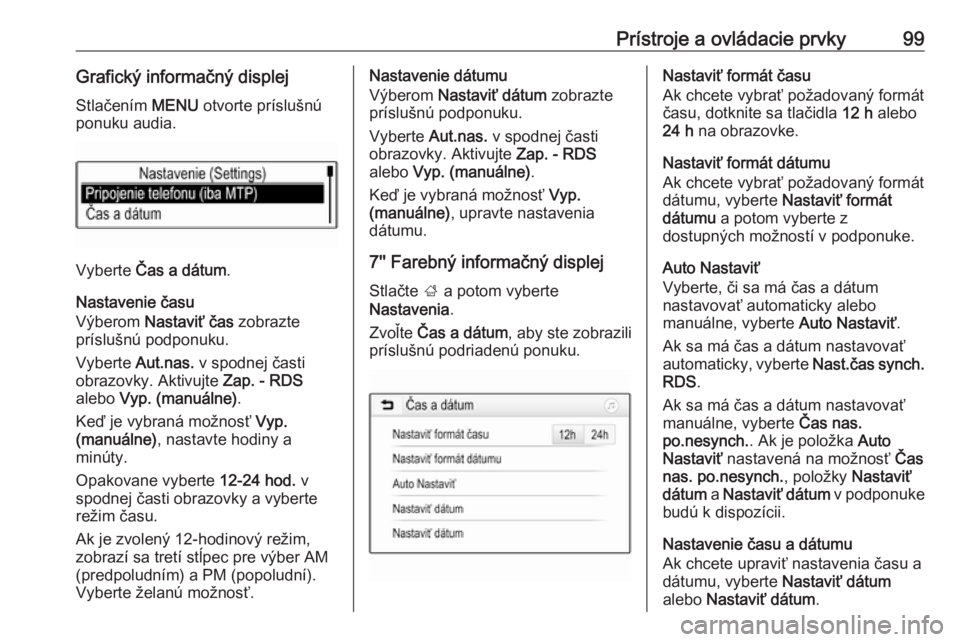 OPEL ASTRA K 2019  Používateľská príručka (in Slovak) Prístroje a ovládacie prvky99Grafický informačný displejStlačením  MENU otvorte príslušnú
ponuku audia.
Vyberte  Čas a dátum .
Nastavenie času
Výberom  Nastaviť čas  zobrazte
prísluš