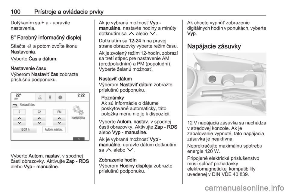 OPEL ASTRA K 2019  Používateľská príručka (in Slovak) 100Prístroje a ovládacie prvkyDotýkaním sa + a  - upravíte
nastavenia.
8'' Farebný informačný displej
Stlačte  ; a potom zvoľte ikonu
Nastavenia .
Vyberte  Čas a dátum .
Nastavenie