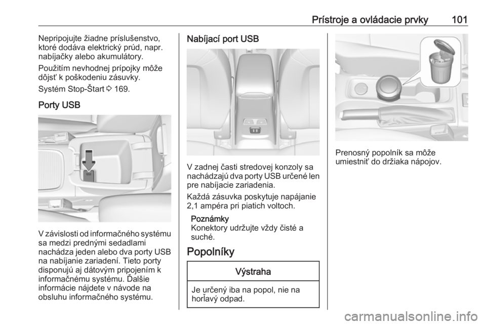 OPEL ASTRA K 2019  Používateľská príručka (in Slovak) Prístroje a ovládacie prvky101Nepripojujte žiadne príslušenstvo,
ktoré dodáva elektrický prúd, napr.
nabíjačky alebo akumulátory.
Použitím nevhodnej prípojky môže
dôjsť k poškodeni