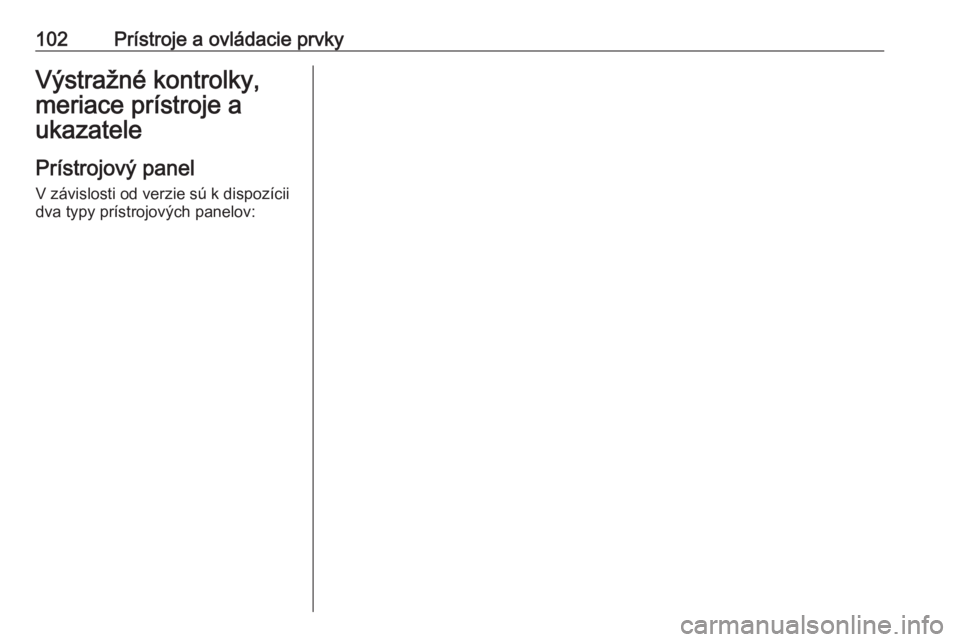 OPEL ASTRA K 2019  Používateľská príručka (in Slovak) 102Prístroje a ovládacie prvkyVýstražné kontrolky,
meriace prístroje a
ukazatele
Prístrojový panel V závislosti od verzie sú k dispozícii
dva typy prístrojových panelov: 