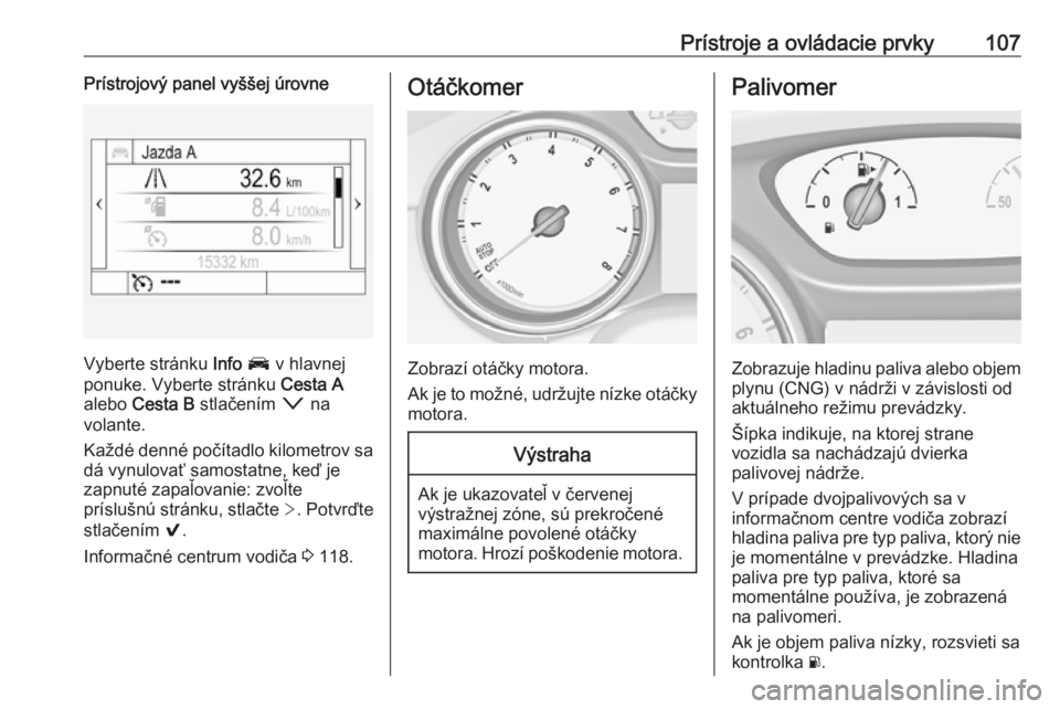 OPEL ASTRA K 2019  Používateľská príručka (in Slovak) Prístroje a ovládacie prvky107Prístrojový panel vyššej úrovne
Vyberte stránku Info J  v hlavnej
ponuke. Vyberte stránku  Cesta A
alebo  Cesta B  stlačením  o na
volante.
Každé denné poč