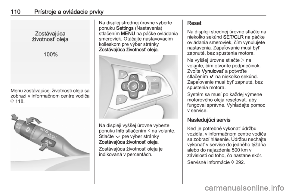 OPEL ASTRA K 2019  Používateľská príručka (in Slovak) 110Prístroje a ovládacie prvky
Menu zostávajúcej životnosti oleja sa
zobrazí v informačnom centre vodiča
3  118.
Na displej strednej úrovne vyberte
ponuku  Settings  (Nastavenia)
stlačením 