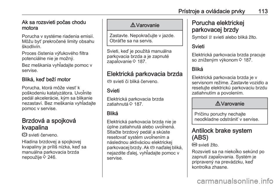 OPEL ASTRA K 2019  Používateľská príručka (in Slovak) Prístroje a ovládacie prvky113Ak sa rozsvieti počas chodu
motora
Porucha v systéme riadenia emisií.
Môžu byť prekročené limity obsahu
škodlivín.
Proces čistenia výfukového filtra
potenc