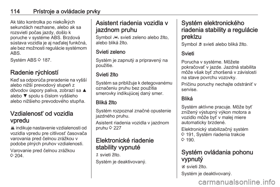 OPEL ASTRA K 2019  Používateľská príručka (in Slovak) 114Prístroje a ovládacie prvkyAk táto kontrolka po niekoľkých
sekundách nezhasne, alebo ak sa
rozsvieti počas jazdy, došlo k
poruche v systéme ABS. Brzdová
sústava vozidla je aj naďalej fu