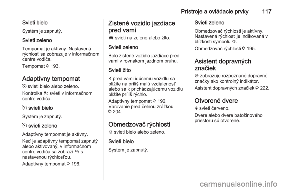 OPEL ASTRA K 2019  Používateľská príručka (in Slovak) Prístroje a ovládacie prvky117Svieti bieloSystém je zapnutý.
Svieti zeleno
Tempomat je aktívny. Nastavená
rýchlosť sa zobrazuje v informačnom centre vodiča.
Tempomat  3 193.
Adaptívny tempo