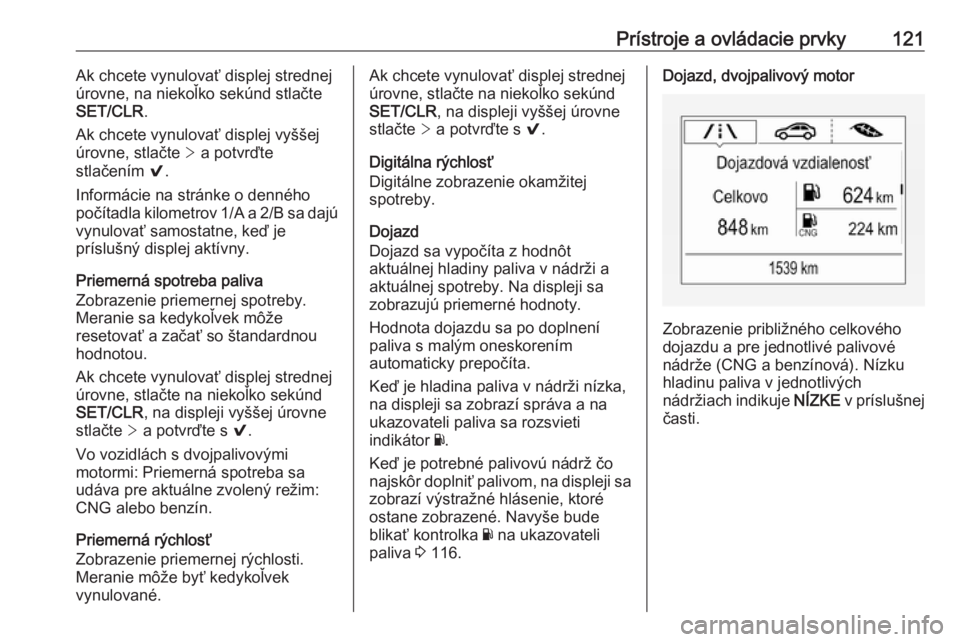 OPEL ASTRA K 2019  Používateľská príručka (in Slovak) Prístroje a ovládacie prvky121Ak chcete vynulovať displej strednej
úrovne, na niekoľko sekúnd stlačte
SET/CLR .
Ak chcete vynulovať displej vyššej úrovne, stlačte  > a potvrďte
stlačení