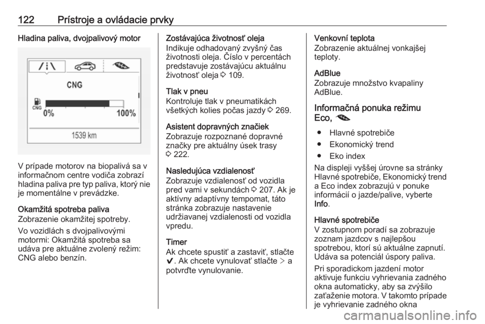 OPEL ASTRA K 2019  Používateľská príručka (in Slovak) 122Prístroje a ovládacie prvkyHladina paliva, dvojpalivový motor
V prípade motorov na biopalivá sa v
informačnom centre vodiča zobrazí
hladina paliva pre typ paliva, ktorý nie
je momentálne 