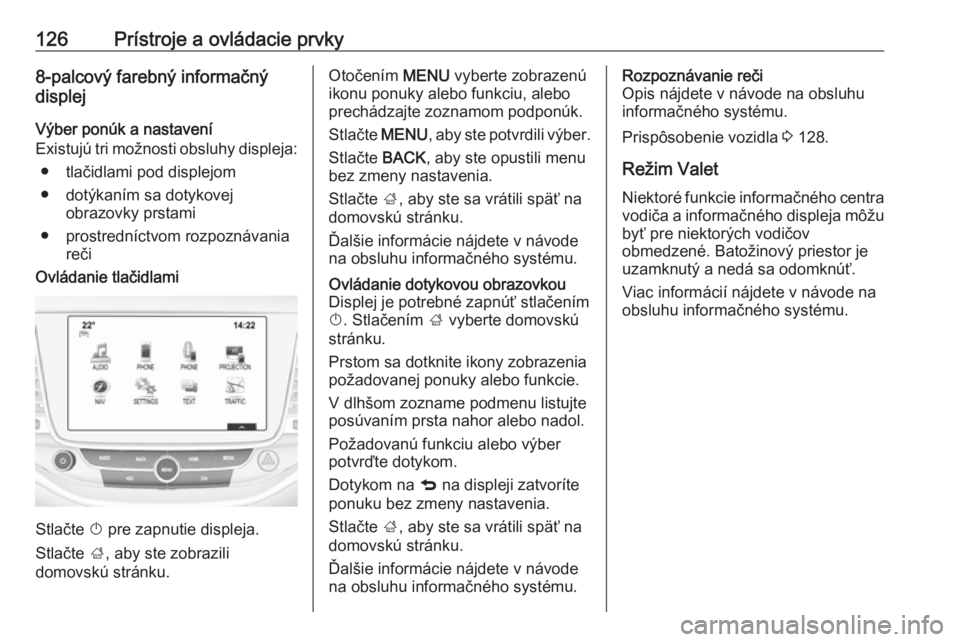 OPEL ASTRA K 2019  Používateľská príručka (in Slovak) 126Prístroje a ovládacie prvky8-palcový farebný informačný
displej
Výber ponúk a nastavení
Existujú tri možnosti obsluhy displeja:
● tlačidlami pod displejom
● dotýkaním sa dotykovej