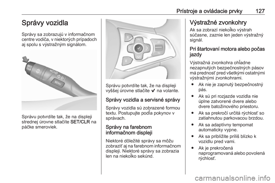 OPEL ASTRA K 2019  Používateľská príručka (in Slovak) Prístroje a ovládacie prvky127Správy vozidla
Správy sa zobrazujú v informačnom
centre vodiča, v niektorých prípadoch aj spolu s výstražným signálom.
Správu potvrdíte tak, že na displej