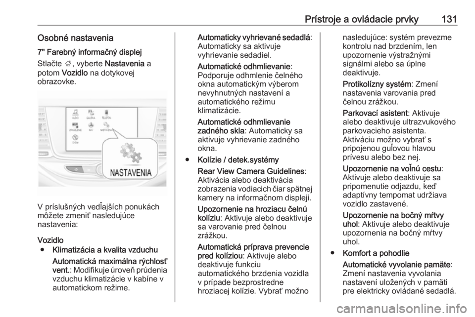 OPEL ASTRA K 2019  Používateľská príručka (in Slovak) Prístroje a ovládacie prvky131Osobné nastavenia7" Farebný informačný displej
Stlačte  ;, vyberte  Nastavenia  a
potom  Vozidlo  na dotykovej
obrazovke.
V príslušných vedľajších ponuk�