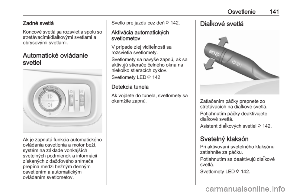 OPEL ASTRA K 2019  Používateľská príručka (in Slovak) Osvetlenie141Zadné svetláKoncové svetlá sa rozsvietia spolu so stretávacími/diaľkovými svetlami a
obrysovými svetlami.
Automatické ovládaniesvetiel
Ak je zapnutá funkcia automatického
ovl