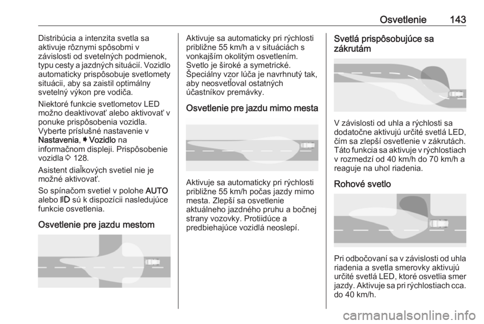 OPEL ASTRA K 2019  Používateľská príručka (in Slovak) Osvetlenie143Distribúcia a intenzita svetla sa
aktivuje rôznymi spôsobmi v
závislosti od svetelných podmienok,
typu cesty a jazdných situácií. Vozidlo
automaticky prispôsobuje svetlomety
situ