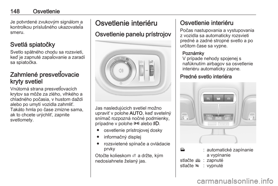 OPEL ASTRA K 2019  Používateľská príručka (in Slovak) 148OsvetlenieJe potvrdené zvukovým signálom a
kontrolkou príslušného ukazovateľa
smeru.
Svetlá spiatočky Svetlo spätného chodu sa rozsvieti,keď je zapnuté zapaľovanie a zaradí
sa spiato