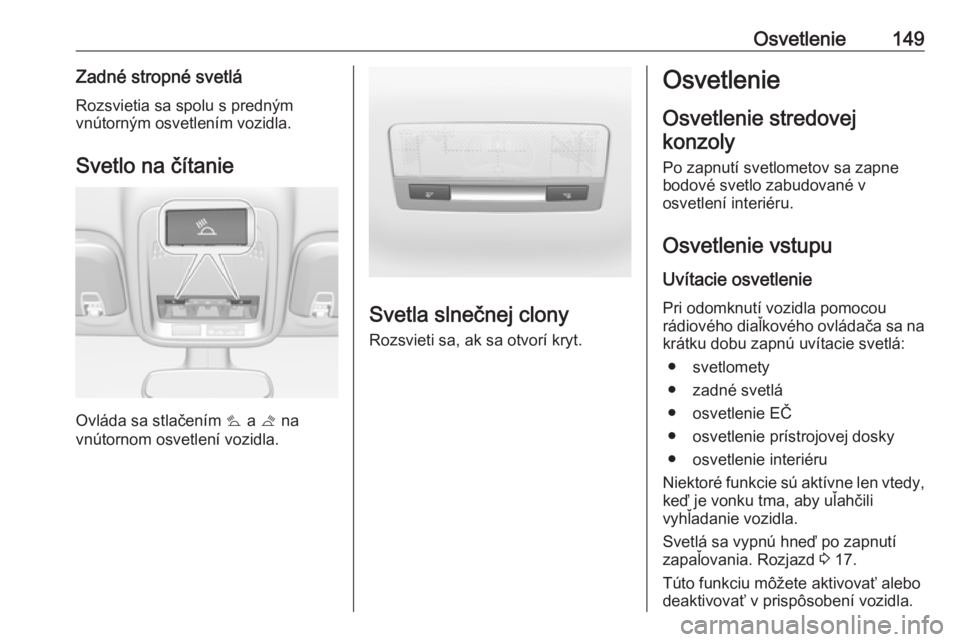 OPEL ASTRA K 2019  Používateľská príručka (in Slovak) Osvetlenie149Zadné stropné svetláRozsvietia sa spolu s predným
vnútorným osvetlením vozidla.
Svetlo na čítanie
Ovláda sa stlačením  s a  t na
vnútornom osvetlení vozidla.
Svetla slnečne