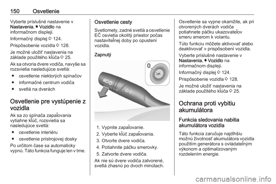 OPEL ASTRA K 2019  Používateľská príručka (in Slovak) 150OsvetlenieVyberte príslušné nastavenie v
Nastavenia , I Vozidlo  na
informačnom displeji.
Informačný displej  3 124.
Prispôsobenie vozidla  3 128.
Je možné uložiť nastavenia na
základe 