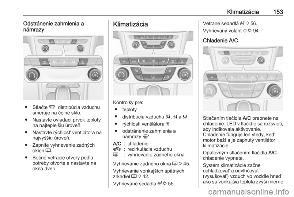 OPEL ASTRA K 2019  Používateľská príručka (in Slovak) Klimatizácia153Odstránenie zahmlenia a
námrazy
● Stlačte  V: distribúcia vzduchu
smeruje na čelné sklo.
● Nastavte ovládací prvok teploty na najteplejšiu úroveň.
● Nastavte rýchlos�