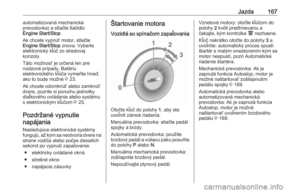 OPEL ASTRA K 2019  Používateľská príručka (in Slovak) Jazda167automatizovaná mechanická
prevodovka) a stlačte tlačidlo
Engine Start/Stop .
Ak chcete vypnúť motor, stlačte
Engine Start/Stop  znova. Vyberte
elektronický kľúč zo stredovej
konzoly