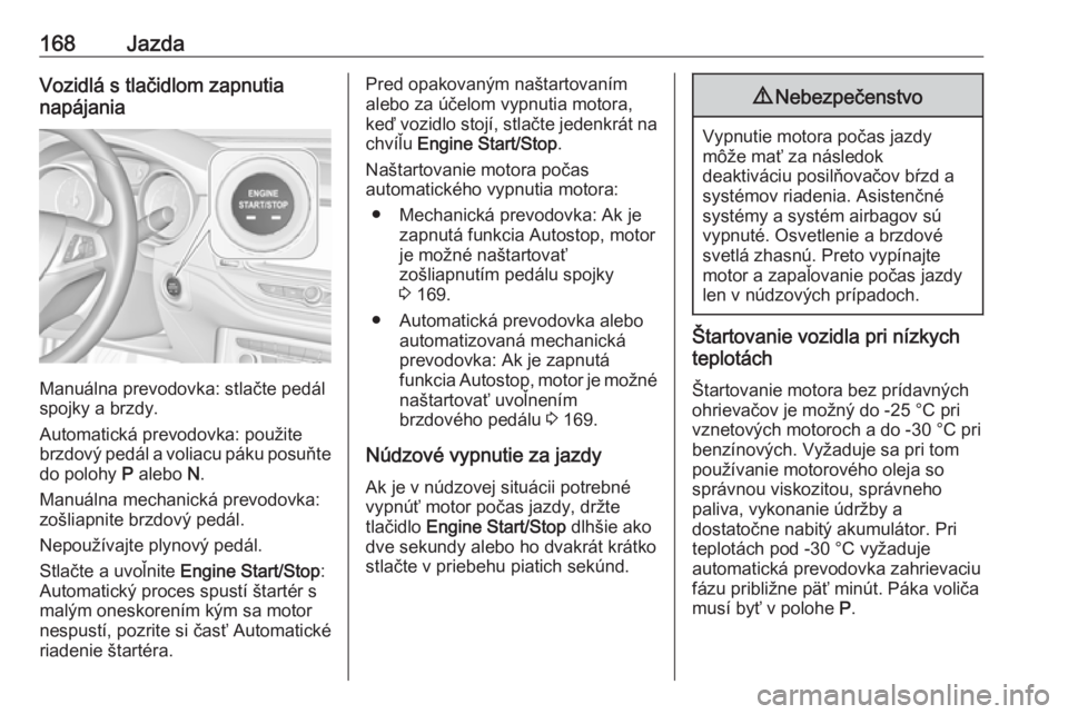 OPEL ASTRA K 2019  Používateľská príručka (in Slovak) 168JazdaVozidlá s tlačidlom zapnutia
napájania
Manuálna prevodovka: stlačte pedál
spojky a brzdy.
Automatická prevodovka: použite brzdový pedál a voliacu páku posuňte
do polohy  P alebo  N