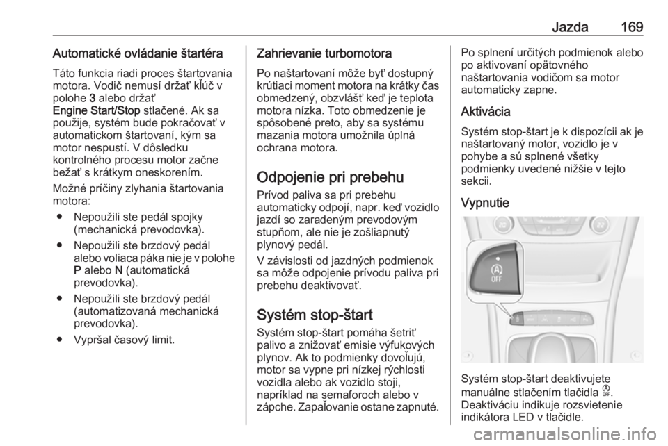 OPEL ASTRA K 2019  Používateľská príručka (in Slovak) Jazda169Automatické ovládanie štartéraTáto funkcia riadi proces štartovania
motora. Vodič nemusí držať kľúč v
polohe  3 alebo držať
Engine Start/Stop  stlačené. Ak sa
použije, systé