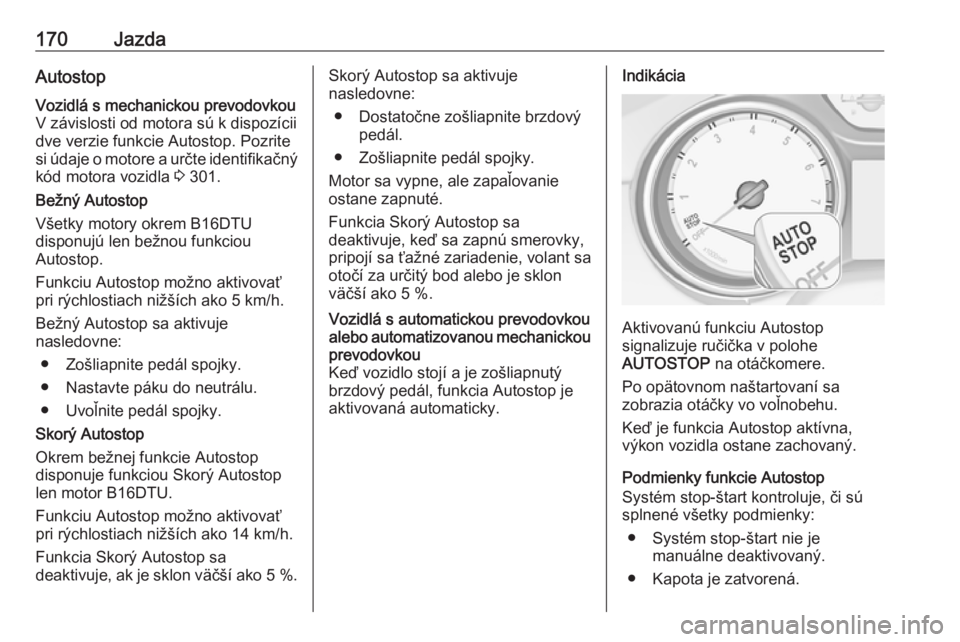 OPEL ASTRA K 2019  Používateľská príručka (in Slovak) 170JazdaAutostopVozidlá s mechanickou prevodovkouV závislosti od motora sú k dispozícii
dve verzie funkcie Autostop. Pozrite
si údaje o motore a určte identifikačný
kód motora vozidla  3 301.