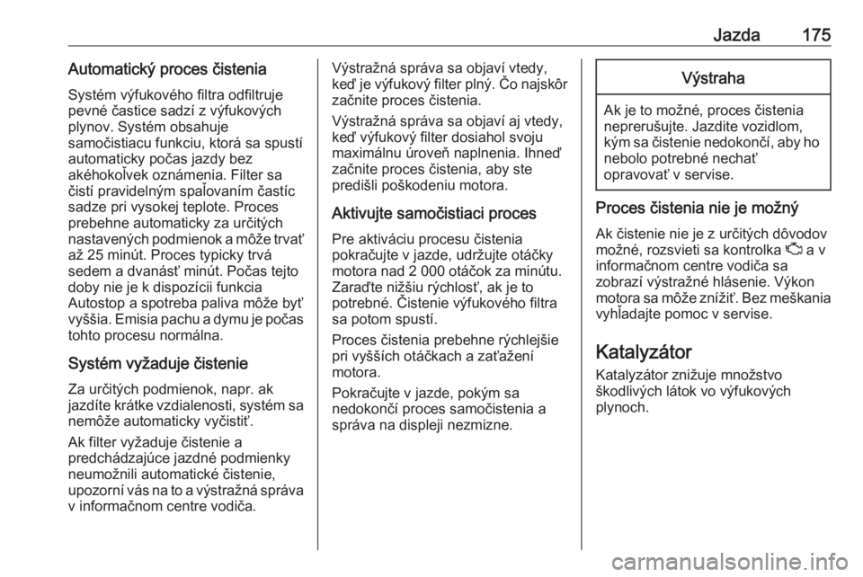 OPEL ASTRA K 2019  Používateľská príručka (in Slovak) Jazda175Automatický proces čistenia
Systém výfukového filtra odfiltruje
pevné častice sadzí z výfukových
plynov. Systém obsahuje
samočistiacu funkciu, ktorá sa spustí
automaticky počas 