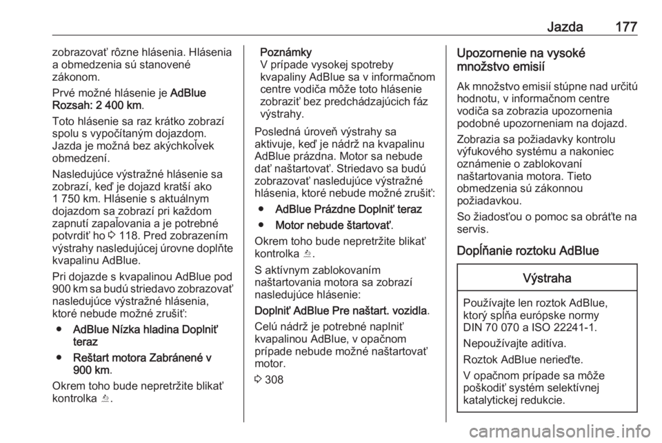 OPEL ASTRA K 2019  Používateľská príručka (in Slovak) Jazda177zobrazovať rôzne hlásenia. Hlásenia
a obmedzenia sú stanovené
zákonom.
Prvé možné hlásenie je  AdBlue
Rozsah:  2 400 km .
Toto hlásenie sa raz krátko zobrazí spolu s vypočítan�