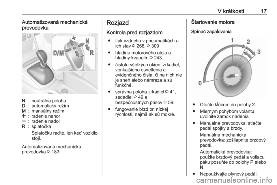 OPEL ASTRA K 2019  Používateľská príručka (in Slovak) V krátkosti17Automatizovaná mechanická
prevodovkaN:neutrálna polohaD:automatický režimM:manuálny režim<:radenie nahor]:radenie nadolR:spiatočka
Spiatočku raďte, len keď vozidlo
stojí.
Aut