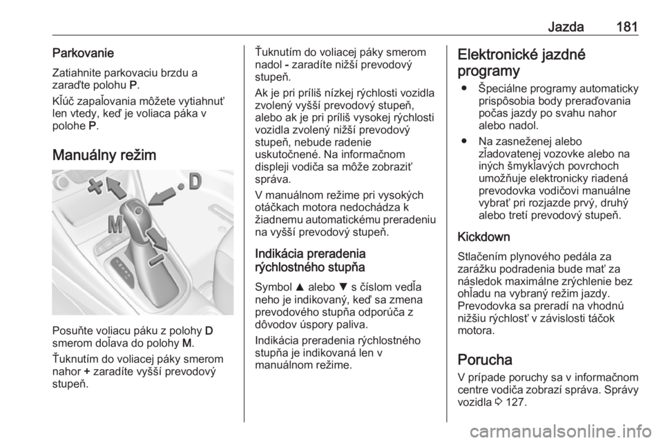 OPEL ASTRA K 2019  Používateľská príručka (in Slovak) Jazda181ParkovanieZatiahnite parkovaciu brzdu a
zaraďte polohu  P.
Kľúč zapaľovania môžete vytiahnuť
len vtedy, keď je voliaca páka v
polohe  P.
Manuálny režim
Posuňte voliacu páku z pol
