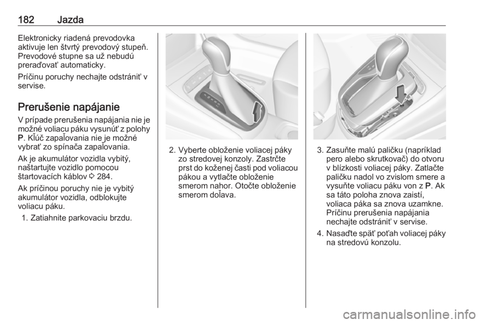 OPEL ASTRA K 2019  Používateľská príručka (in Slovak) 182JazdaElektronicky riadená prevodovka
aktivuje len štvrtý prevodový stupeň.
Prevodové stupne sa už nebudú
preraďovať automaticky.
Príčinu poruchy nechajte odstrániť v
servise.
Preruše