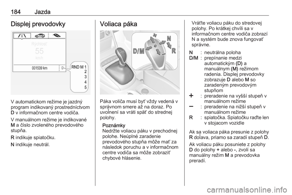OPEL ASTRA K 2019  Používateľská príručka (in Slovak) 184JazdaDisplej prevodovky
V automatickom režime je jazdný
program indikovaný prostredníctvom D  v informačnom centre vodiča.
V manuálnom režime je indikované
M  a číslo zvoleného prevodov