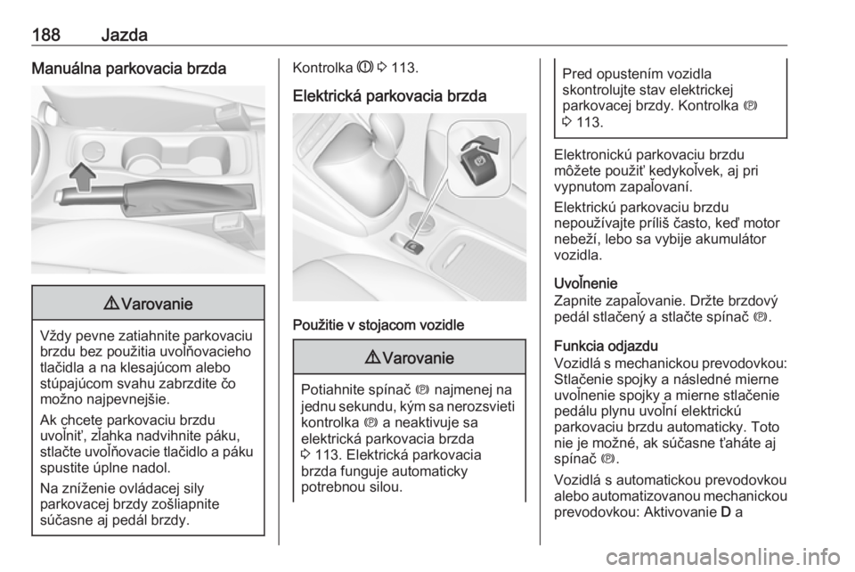 OPEL ASTRA K 2019  Používateľská príručka (in Slovak) 188JazdaManuálna parkovacia brzda9Varovanie
Vždy pevne zatiahnite parkovaciu
brzdu bez použitia uvoľňovacieho
tlačidla a na klesajúcom alebo
stúpajúcom svahu zabrzdite čo
možno najpevnejši