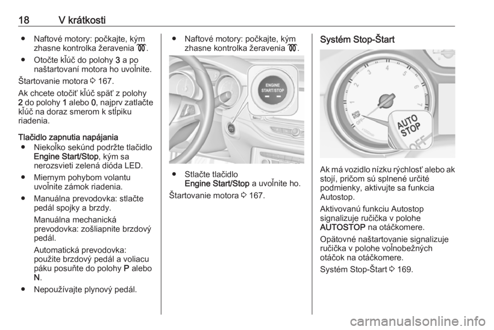 OPEL ASTRA K 2019  Používateľská príručka (in Slovak) 18V krátkosti● Naftové motory: počkajte, kýmzhasne kontrolka žeravenia  !.
● Otočte kľúč do polohy  3 a po
naštartovaní motora ho uvoľnite.
Štartovanie motora  3 167.
Ak chcete otoči