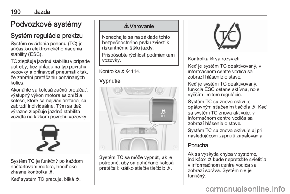 OPEL ASTRA K 2019  Používateľská príručka (in Slovak) 190JazdaPodvozkové systémy
Systém regulácie preklzu Systém ovládania pohonu (TC) je
súčasťou elektronického riadenia
stability (ESC).
TC zlepšuje jazdnú stabilitu v prípade
potreby, bez o