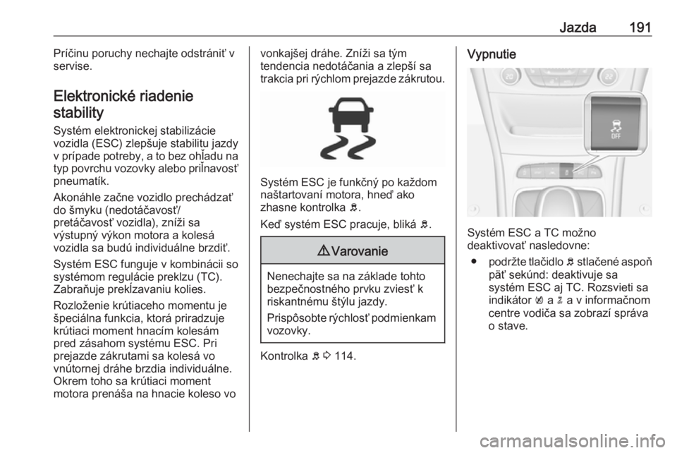 OPEL ASTRA K 2019  Používateľská príručka (in Slovak) Jazda191Príčinu poruchy nechajte odstrániť v
servise.
Elektronické riadenie stability
Systém elektronickej stabilizácievozidla (ESC) zlepšuje stabilitu jazdyv prípade potreby, a to bez ohľad