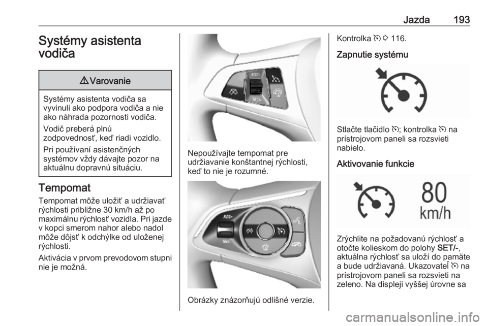 OPEL ASTRA K 2019  Používateľská príručka (in Slovak) Jazda193Systémy asistenta
vodiča9 Varovanie
Systémy asistenta vodiča sa
vyvinuli ako podpora vodiča a nie ako náhrada pozornosti vodiča.
Vodič preberá plnú
zodpovednosť, keď riadi vozidlo.