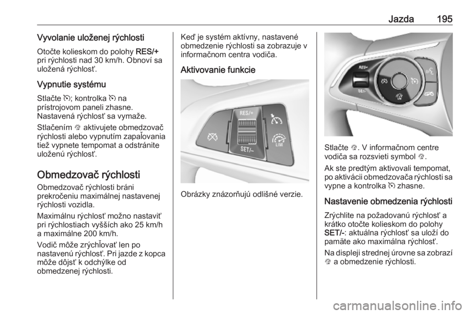 OPEL ASTRA K 2019  Používateľská príručka (in Slovak) Jazda195Vyvolanie uloženej rýchlostiOtočte kolieskom do polohy  RES/+
pri rýchlosti nad 30 km/h. Obnoví sa
uložená rýchlosť.
Vypnutie systému
Stlačte  m; kontrolka  m na
prístrojovom panel