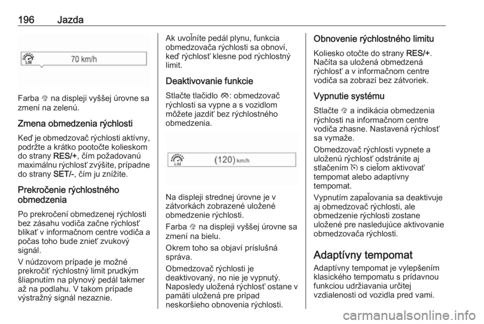 OPEL ASTRA K 2019  Používateľská príručka (in Slovak) 196Jazda
Farba L na displeji vyššej úrovne sa
zmení na zelenú.
Zmena obmedzenia rýchlosti Keď je obmedzovač rýchlosti aktívny,
podržte a krátko pootočte kolieskom
do strany  RES/+, čím 