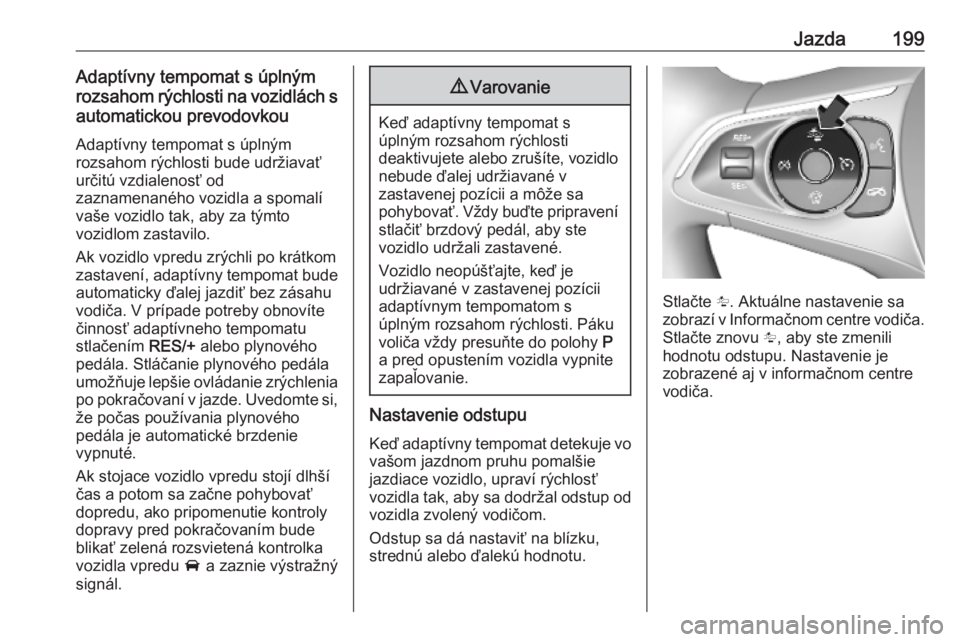 OPEL ASTRA K 2019  Používateľská príručka (in Slovak) Jazda199Adaptívny tempomat s úplným
rozsahom rýchlosti na vozidlách s automatickou prevodovkou
Adaptívny tempomat s úplným
rozsahom rýchlosti bude udržiavať
určitú vzdialenosť od
zazname
