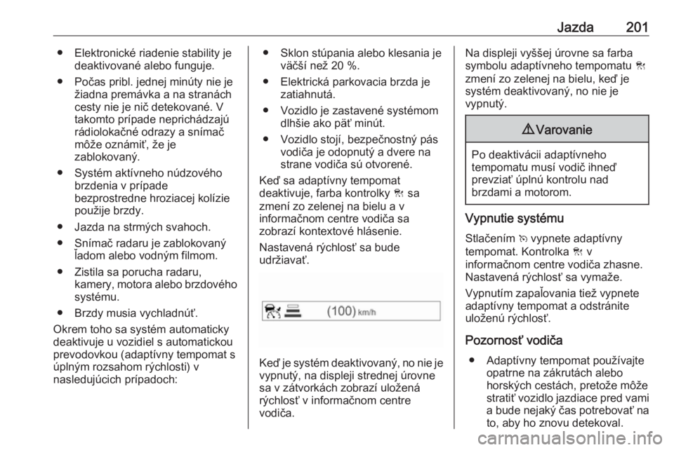 OPEL ASTRA K 2019  Používateľská príručka (in Slovak) Jazda201● Elektronické riadenie stability jedeaktivované alebo funguje.
● Počas pribl. jednej minúty nie je žiadna premávka a na stranách
cesty nie je nič detekované. V takomto prípade n