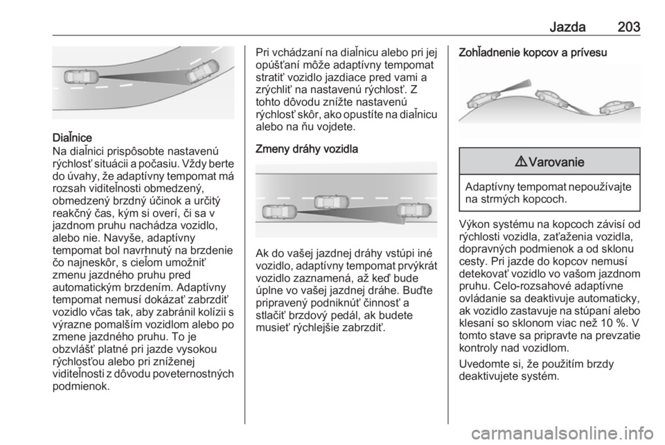 OPEL ASTRA K 2019  Používateľská príručka (in Slovak) Jazda203
Diaľnice
Na diaľnici prispôsobte nastavenú
rýchlosť situácii a počasiu. Vždy berte
do úvahy, že adaptívny tempomat má rozsah viditeľnosti obmedzený,
obmedzený brzdný účinok