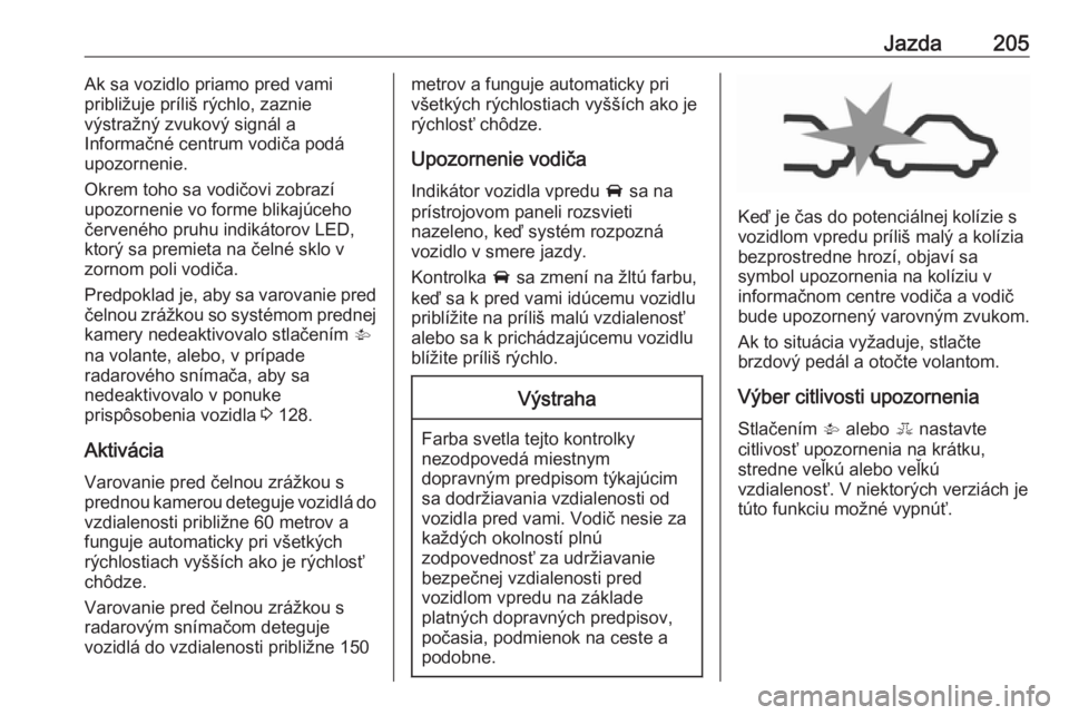 OPEL ASTRA K 2019  Používateľská príručka (in Slovak) Jazda205Ak sa vozidlo priamo pred vami
približuje príliš rýchlo, zaznie
výstražný zvukový signál a
Informačné centrum vodiča podá
upozornenie.
Okrem toho sa vodičovi zobrazí
upozornenie